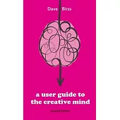 A User Guide To The Creative Mind: Revealing where ideas come from and helping you have more of them