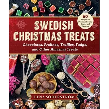 Swedish Christmas Treats: 60 Recipes for Holiday Snacks and Desserts--Chocolates, Pralines, Truffles, Fudge and Other Amazing Sweets
