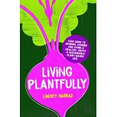 Living Plantfully: Your Guide to Growing, Cooking and Living a Healthy, Happy and Sustainable Plant Based Life
