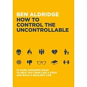 How to Control the Uncontrollable: 10 Game Changing Ideas to Help You Think Like a Stoic Nad Build a Resilient Life