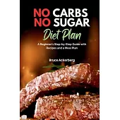 No Carbs No Sugar Diet Plan: A Beginner’’s Step-by-Step Guide with Recipes and a Meal Plan