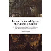 Labour Defended against the Claims of Capital: Or the Unproductiveness of Capital proved with Reference to the Present Combinations amongst Journeymen