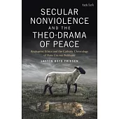Secular Nonviolence and the Theo-Drama of Peace: Anabaptist Ethics and the Catholic Christology of Hans Urs Von Balthasar