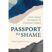 My Passport to Shame: From Asian Immigrant to American Addict