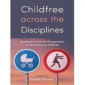 Childfree Across the Disciplines: Academic and Activist Perspectives on Not Choosing Children