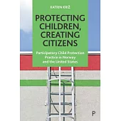 Protecting Children, Creating Citizens: Participatory Child Protection Practice in Norway and the United States