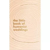 The Little Book of Humanist Weddings: Enduring Inspiration for Celebrating Love and Commitment