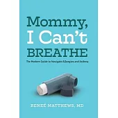 Mommy, I Can’’t Breathe: The Modern Guide to Navigate Allergies and Asthma