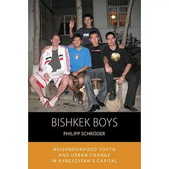 Bishkek Boys: Neighbourhood Youth and Urban Change in Kyrgyzstan’’s Capital