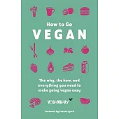 How to Go Vegan: The Why, the How, and Everything You Need to Make Going Vegan Easy