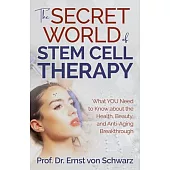 The Secret World of Stem Cell Therapy: What You Need to Know about the Health, Beauty, and Anti-Aging Breakthrough