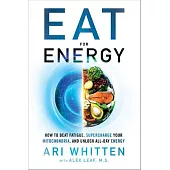 Eat for Energy: How to Beat Fatigue, Supercharge Your Mitochondria, and Unlock All-Day Energy