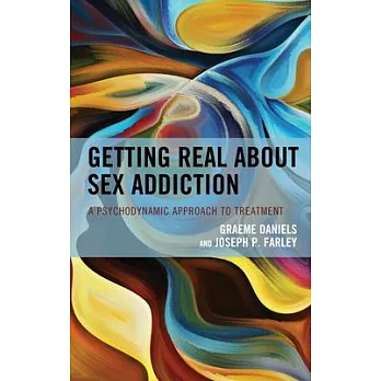 Getting Real about Sex Addiction: A Psychodynamic Approach to Treating Problem Sexual Behaviors and Their Traumatic Impacts