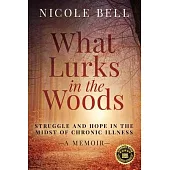 What Lurks in the Woods: Struggle and Hope in the Midst of Chronic Illness, A Memoir
