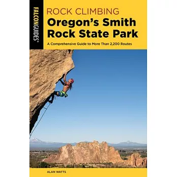 Rock Climbing Oregon’’s Smith Rock State Park: A Comprehensive Guide to More Than 2,200 Routes