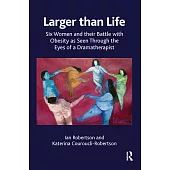 Larger Than Life: Six Women and Their Battle with Obesity as Seen Through the Eyes of a Dramatherapist