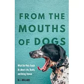 From the Mouths of Dogs: What Our Pets Teach Us about Life, Death, and Being Human