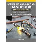Soldering and Brazing Handbook for Home Machinists: Practical Information and Useful Exercises for the Small Shop