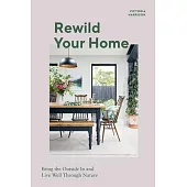 Rewild Your Home: Bringing the Outside in and Living Well Through Nature