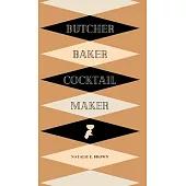 Butcher, Baker, Cocktail Maker: A Guide To Making and Shaking: A Guide to Making and Shaking