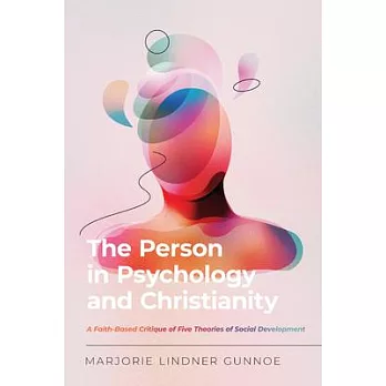 The Person in Psychology and Christianity: A Faith-Based Critique of Five Theories of Social Development