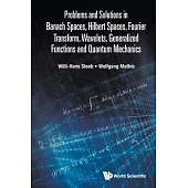 Problems and Solutions in Banach Spaces, Hilbert Spaces, Fourier Transform, Wavelets, Generalized Functions and Quantum Mechanics