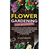 Flower Gardening for Beginners: The Essential 3-Step System on How to Plant Flowers, Grow from Seeds, Design Your Landscape, and Maintain a Beautiful