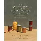 The Wiley Canning Company Cookbook: Recipes to Preserve the Seasons