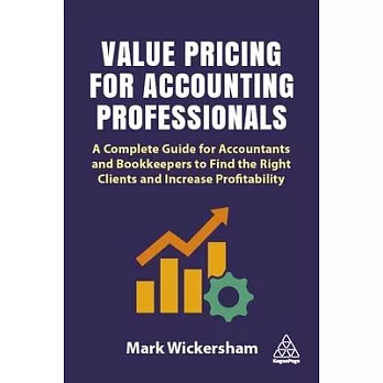 Value Pricing for Accounting Professionals: A Complete Guide for Accountants and Bookkeepers to Find the Right Clients and Increase Profitability