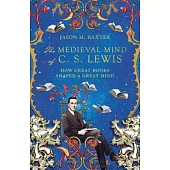 The Medieval Mind of C. S. Lewis: How Great Books Shaped a Great Mind
