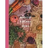 Natural Kitchen Dyes: Make Your Own Dyes from Fruit, Vegetables, Herbs and Tea, Plus 12 Eco-Friendly Craft Projects