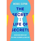 The Secret Life of Secrets: How They Shape Our Relationships, Our Well-Being, and Who We Are