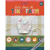 Let’’s Sew a Tiny Farm: A Step-By-Step Guide to Hand-Sewing More Than 20 Adorable Projects--No Machine Required
