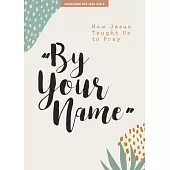 By Your Name - Teen Girls’’ Devotional, 10: How Jesus Taught Us to Pray