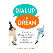 Dial Up the Dream: Make Your Daughter’’s Journey to Adulthood the Best--For Both of You