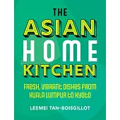 The Asian Home Kitchen: Fresh, Vibrant Dishes from Kuala Lumpur to Kyoto