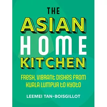 The Asian Home Kitchen: Fresh, Vibrant Dishes from Kuala Lumpur to Kyoto