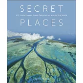 Secret Places: 100 Undiscovered Travel Destinations Around the World