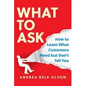 What to Ask: How to Learn What Customers Need But Dont Tell You
