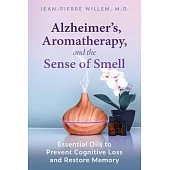 Alzheimer’’s, Aromatherapy, and the Sense of Smell: Essential Oils to Prevent Cognitive Loss and Restore Memory
