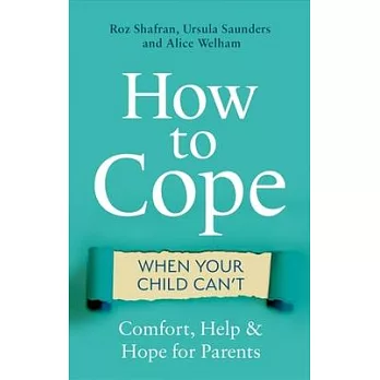 How to Cope When Your Child Can’’t: Comfort, Help and Hope for Parents