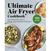Ultimate Air Fryer Cookbook: Subtitle Your Essential Guide to Crispy, Juicy, Roasted Perfection