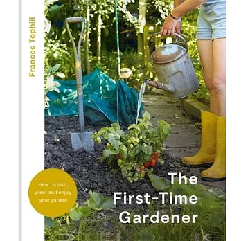 The First-Time Gardener: How to Plan, Plant and Enjoy Your Garden