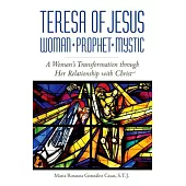 Teresa of Jesus: Woman, Prophet, Mystic: A Woman’’s Transformation Through Her Relationship with Christ
