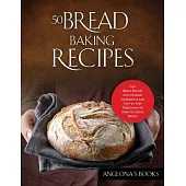50 Bread Baking Recipes: Easy Bread Recipes with Minimal Ingredients and Step-by-Step Directions on How to Create Bread!