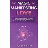 The Magic of Manifesting Love: 15 Advanced Manifestation Techniques to Stop Chasing, Start Attracting, and Become Magnetic to Your Dream Relationship