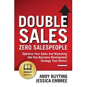Double Sales / Zero Salespeople: Optimize Your Sales And Marketing Into One Business Development Strategy That Works!