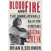 Blood and Fire: The Unbelievable Real-Life Story of Wrestling’’s Original Sheik