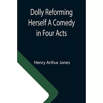 Dolly Reforming Herself A Comedy in Four Acts