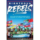 Righteous Rebels: AIDS Healthcare Foundation’’s Crusade to Change the World